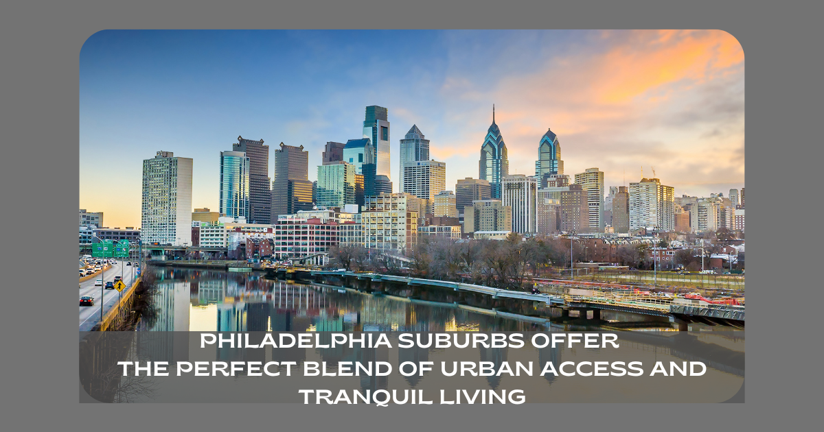 Philadelphia suburbs offer the perfect blend of urban access and tranquil living