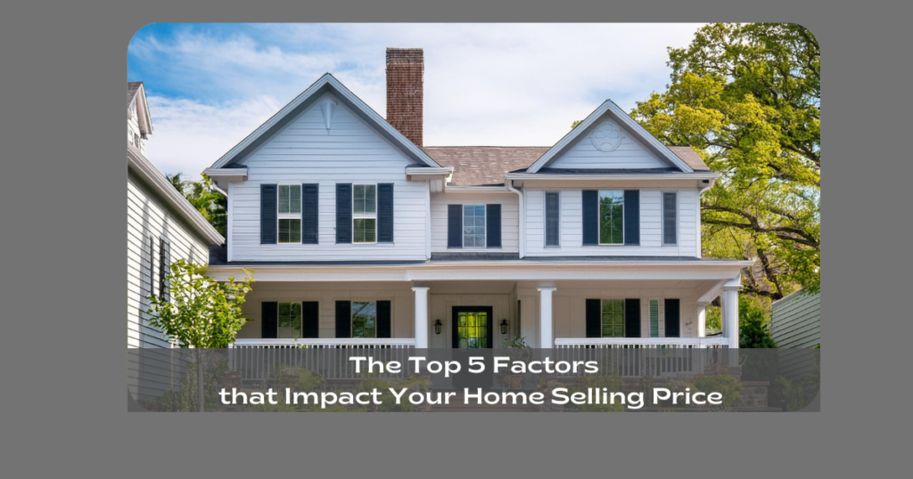 The Top 5 Factors that Impact Your Home Selling Price