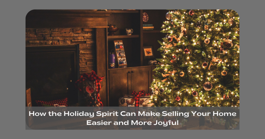 How the Holiday Spirit Can Make Selling Your Home Easier and More Joyful