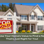 How to Use Your Home's Value to Find a New Place That's Just Right for You!