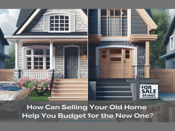 How Can Selling Your Old Home Help You Budget for the New One