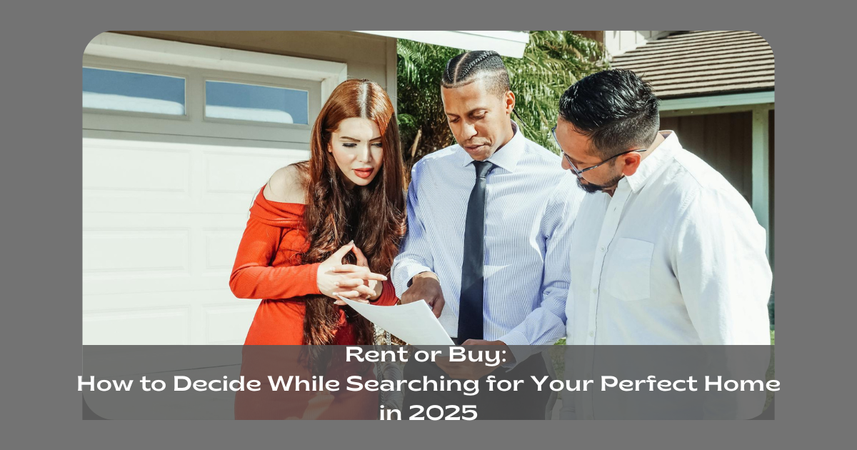 Rent or Buy How to Decide While Searching for Your Perfect Home in 2025