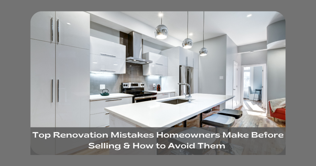 Top Renovation Mistakes Homeowners Make Before Selling & How to Avoid Them