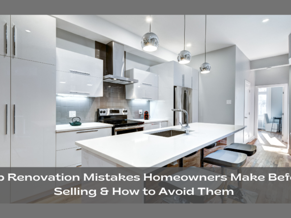 Top Renovation Mistakes Homeowners Make Before Selling & How to Avoid Them