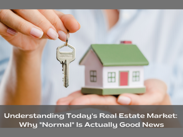 Understanding Today's Real Estate Market: Why "Normal" Is Actually Good News