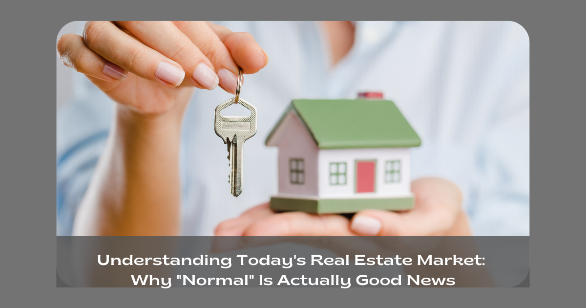 Understanding Today's Real Estate Market: Why "Normal" Is Actually Good News