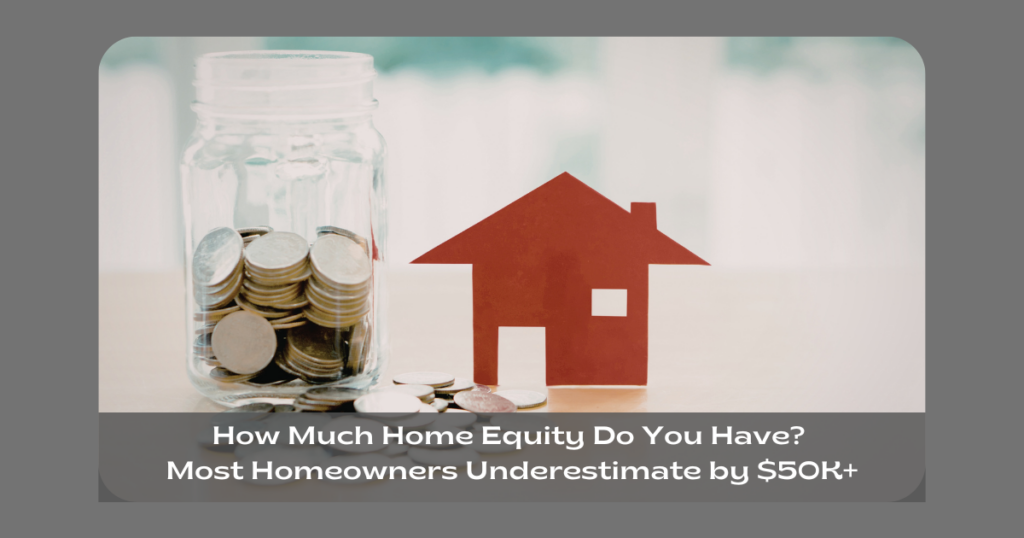 How Much Home Equity Do You Have? Most Homeowners Underestimate by $50K+