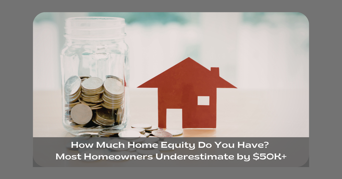 How Much Home Equity Do You Have? Most Homeowners Underestimate by $50K+
